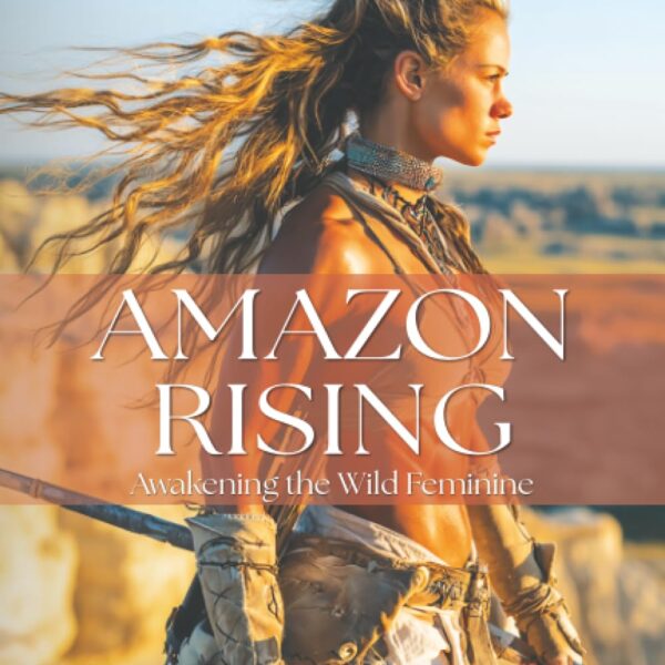 Amazon Rising: Awakening the Wild Feminine