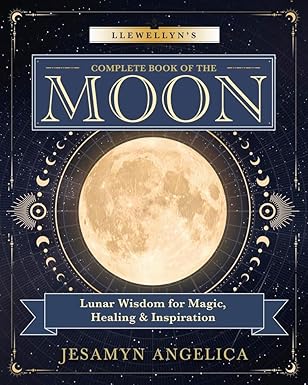 Llewellyn's Complete Book of the Moon: Lunar Wisdom for Magic, Healing & Inspiration