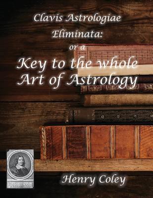Clavis Astrologiae Eliminata: Key to the Whole Art of Astrology